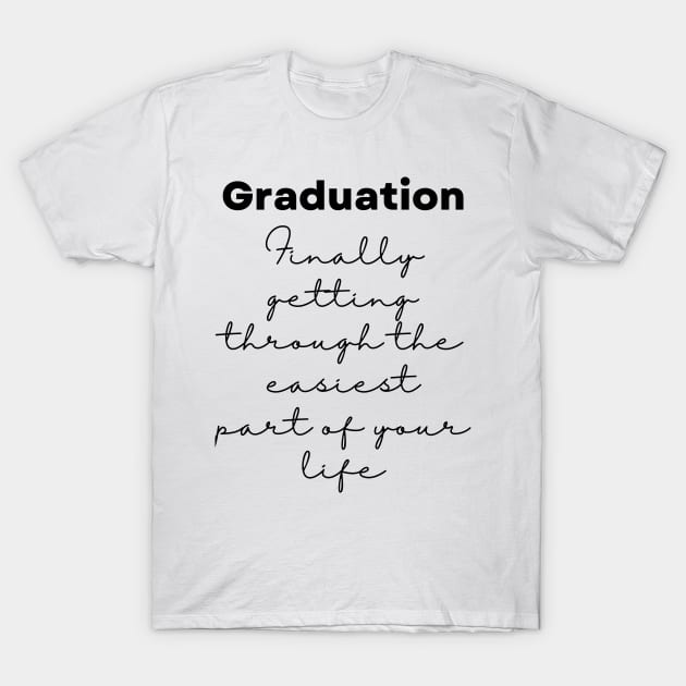 Graduation. Finally getting through the easiest part of your life - Lifes Inspirational Quotes T-Shirt by MikeMargolisArt